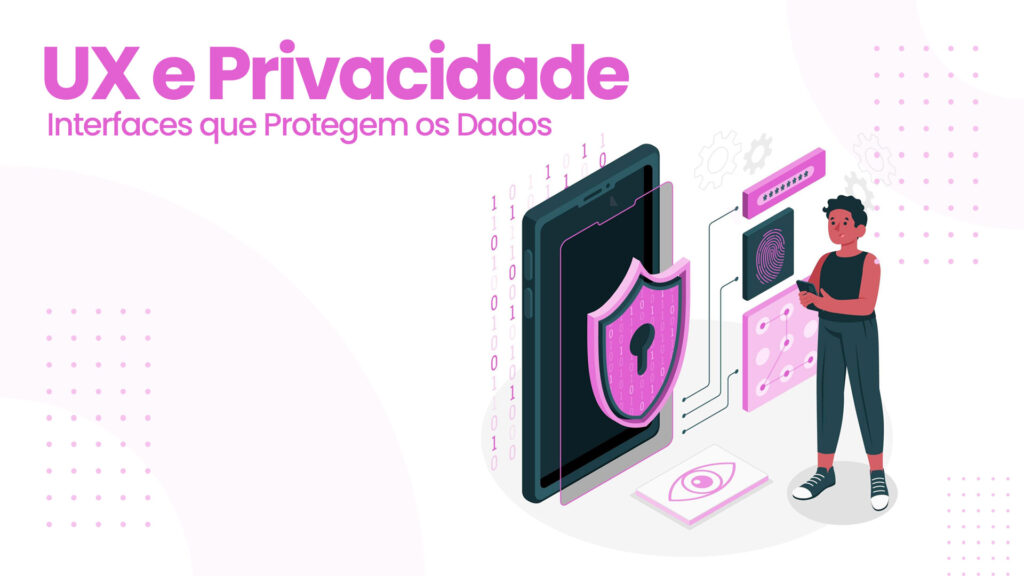 UX e Privacidade - Interfaces que Protegem os Dados