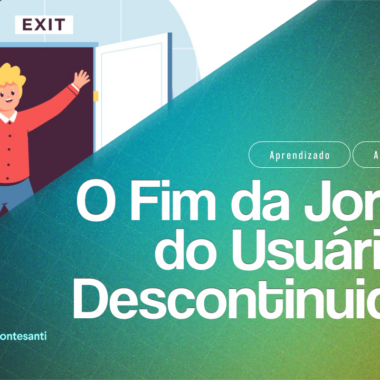 O Fim da Jornada do Usuário! Projete Experiências para Descontinuidade